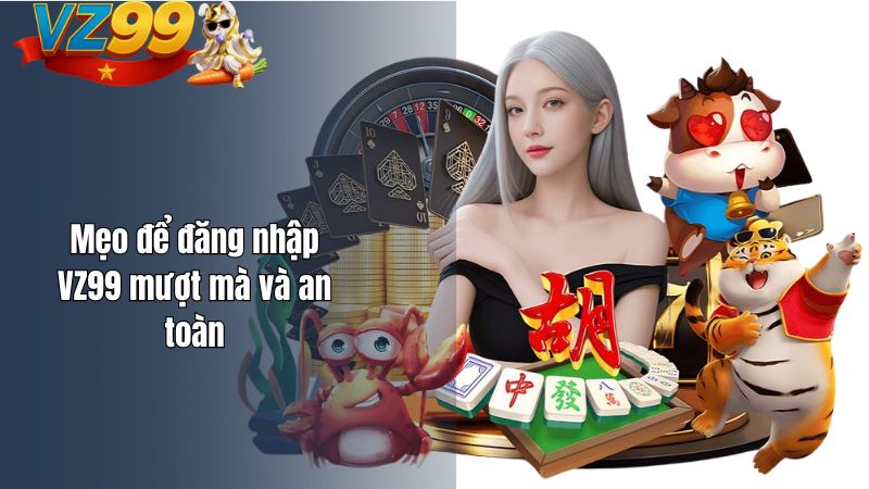 Mẹo để đăng nhập VZ99 mượt mà và an toàn