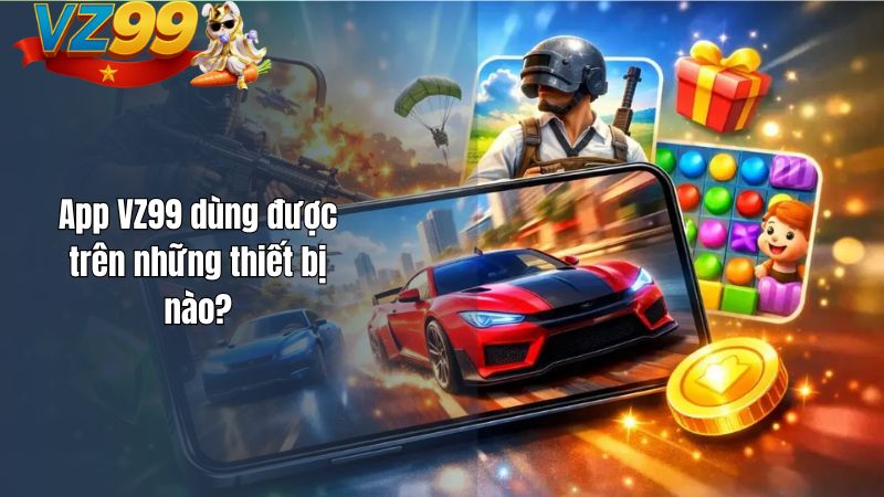 App VZ99 dùng được trên những thiết bị nào?