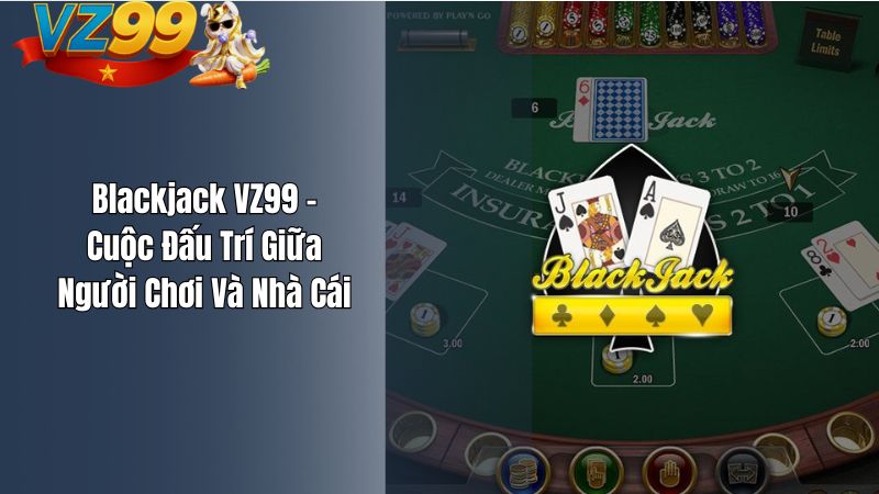 Blackjack VZ99 – Cuộc Đấu Trí Giữa Người Chơi Và Nhà Cái