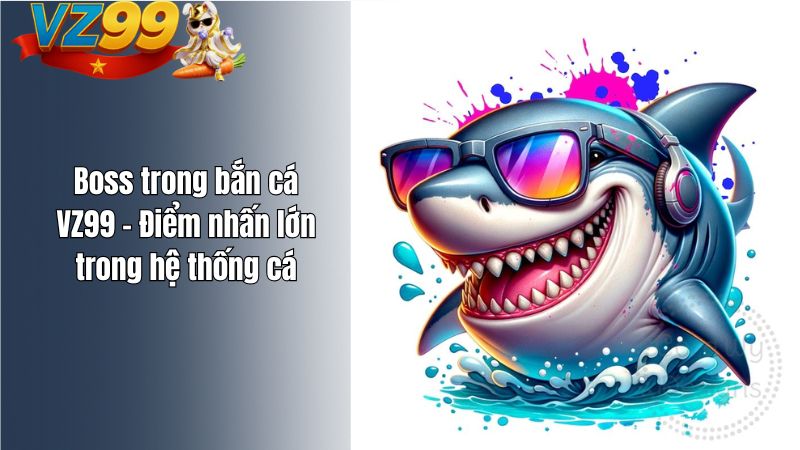 Boss trong bắn cá VZ99 – Điểm nhấn lớn trong hệ thống cá