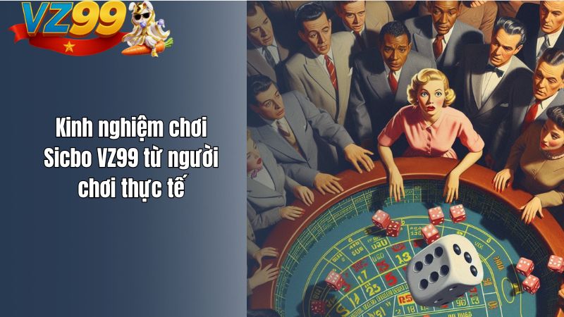 Kinh nghiệm chơi Sicbo VZ99 từ người chơi thực tế