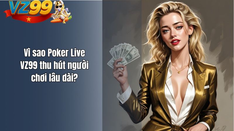 Vì sao Poker Live VZ99 thu hút người chơi lâu dài?